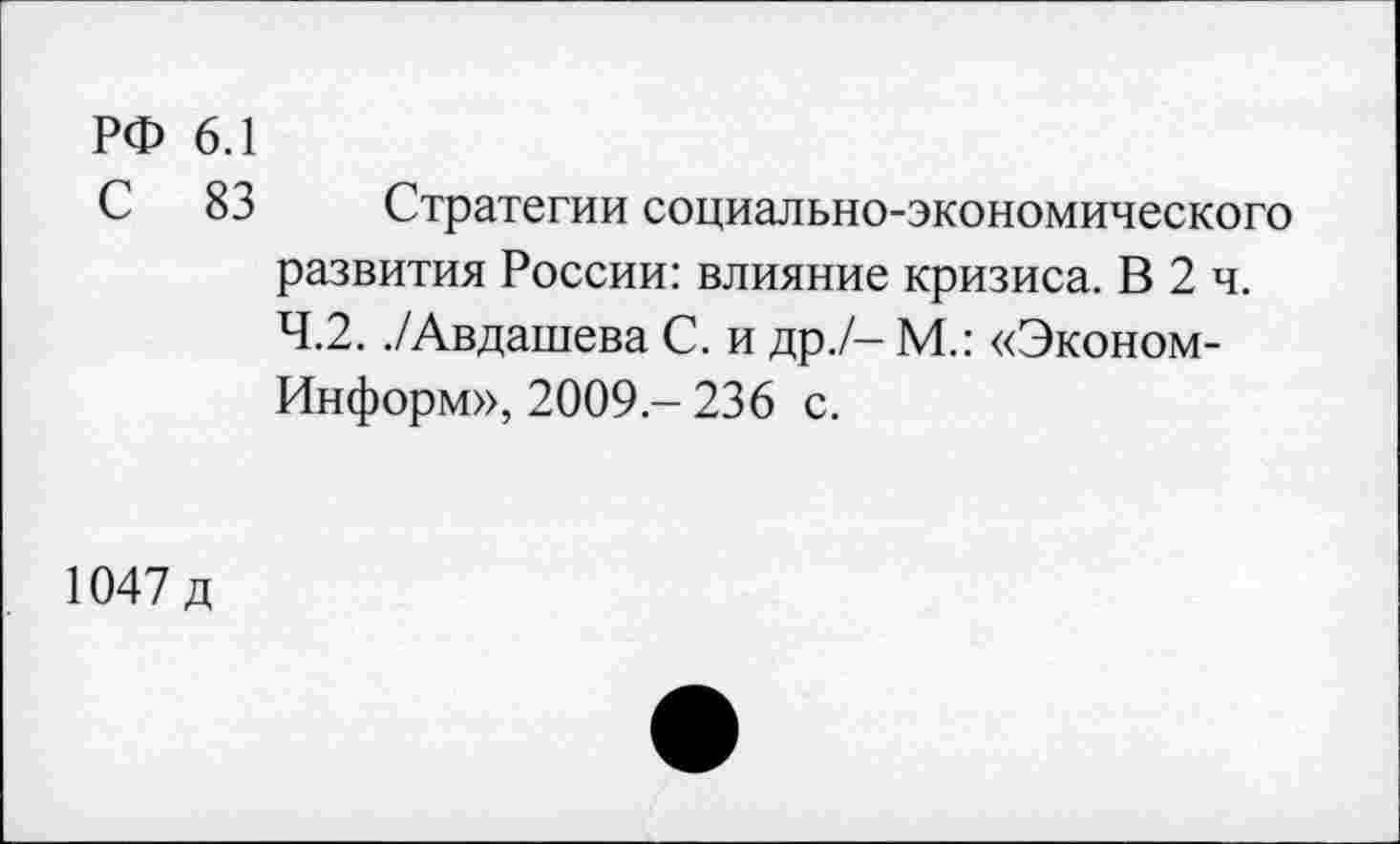 ﻿РФ 6.1
С 83 Стратегии социально-экономического развития России: влияние кризиса. В 2 ч.
4.2. ./Авдашева С. и др./- М.: «Эконом-Информ», 2009 - 236 с.
1047д